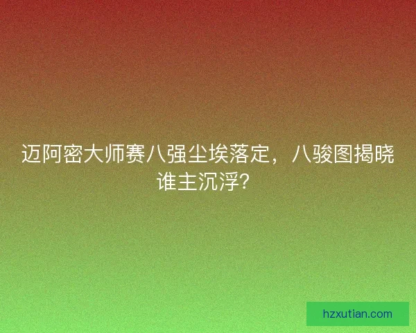迈阿密大师赛八强尘埃落定，八骏图揭晓谁主沉浮？