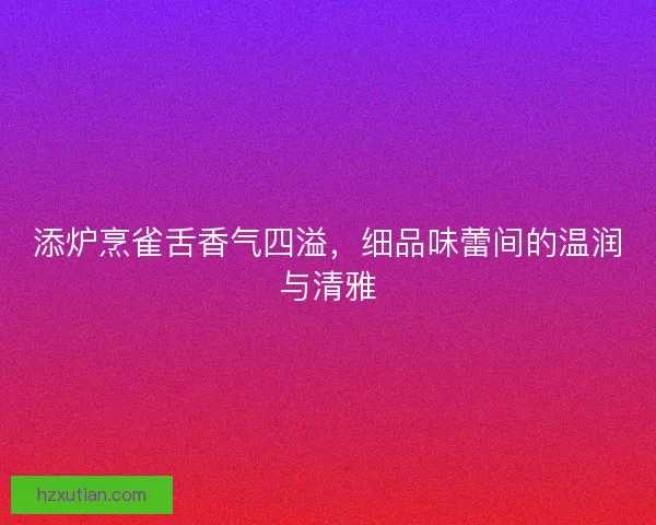 添炉烹雀舌香气四溢，细品味蕾间的温润与清雅