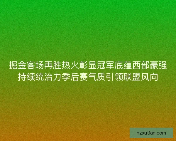 掘金客场再胜热火彰显冠军底蕴西部豪强持续统治力季后赛气质引领联盟风向