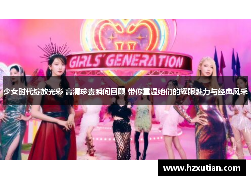 少女时代绽放光彩 高清珍贵瞬间回顾 带你重温她们的耀眼魅力与经典风采